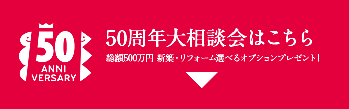 50周年キャンペーン大相談会にご参加いただきご要望をお聞かせください。